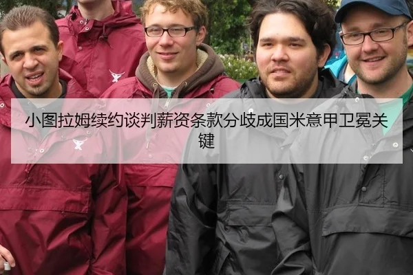 小图拉姆续约谈判薪资条款分歧成国米意甲卫冕关键