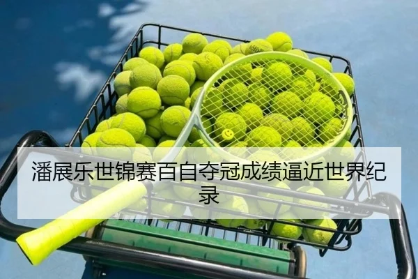 潘展乐世锦赛百自夺冠成绩逼近世界纪录