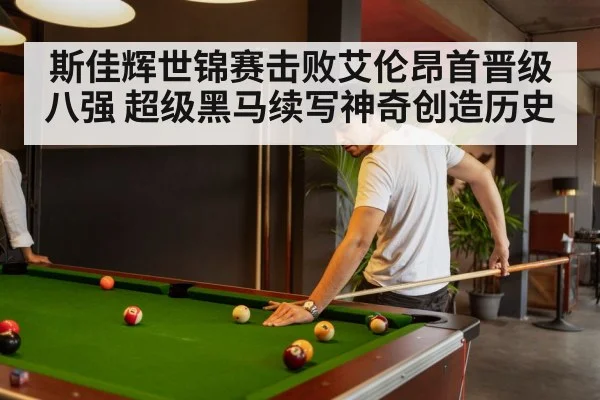 斯佳辉世锦赛击败艾伦昂首晋级八强 超级黑马续写神奇创造历史