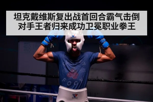 坦克戴维斯复出战首回合霸气击倒对手王者归来成功卫冕职业拳王