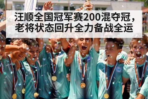 汪顺全国冠军赛200混夺冠，老将状态回升全力备战全运