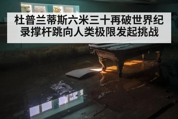 杜普兰蒂斯六米三十再破世界纪录撑杆跳向人类极限发起挑战