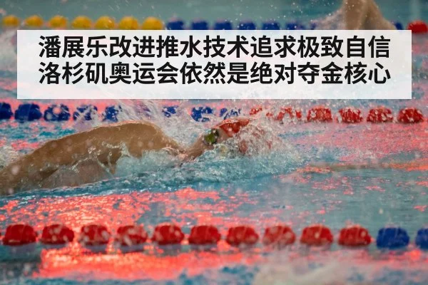 潘展乐改进推水技术追求极致自信洛杉矶奥运会依然是绝对夺金核心